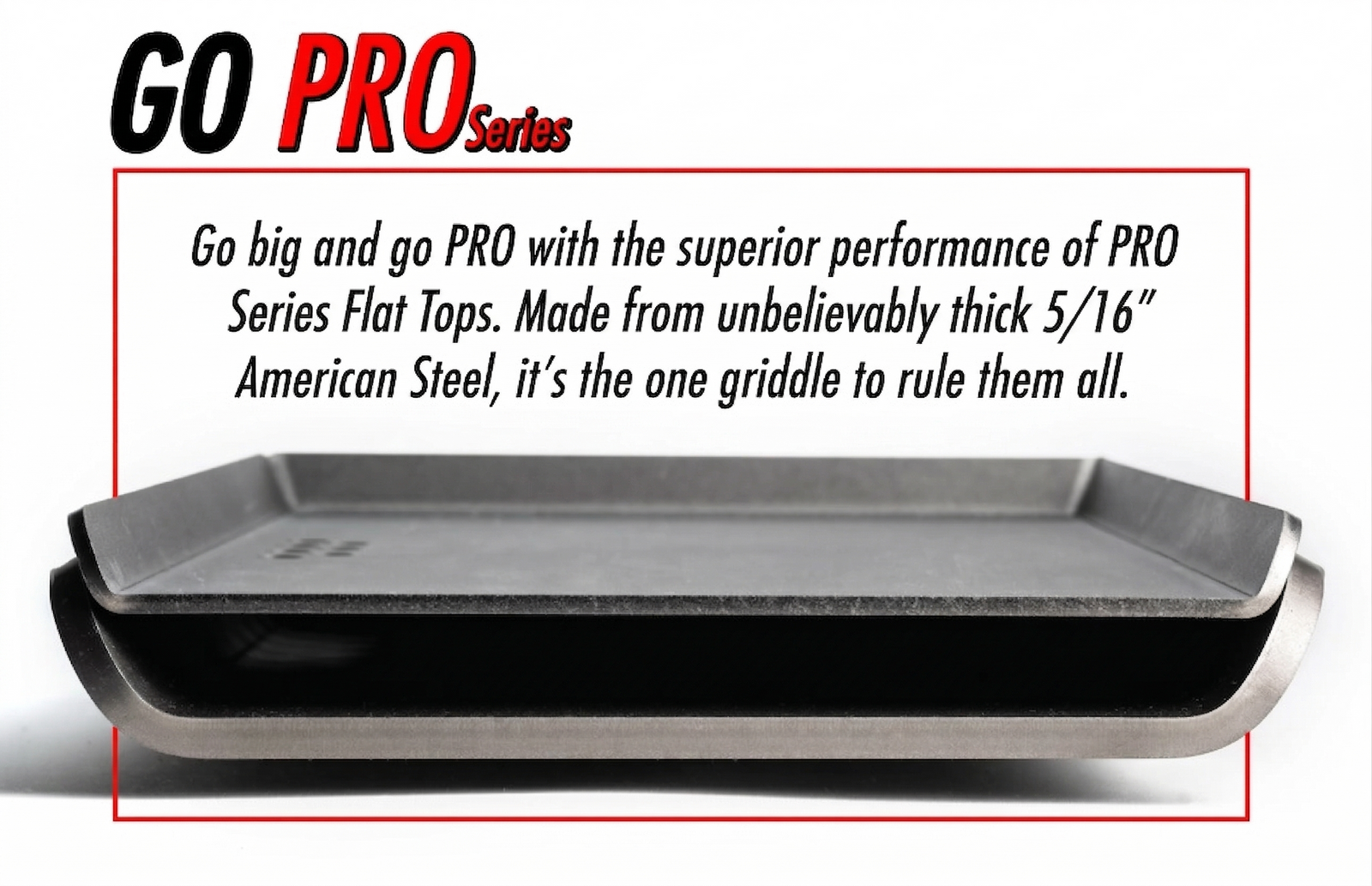 Go PRO Series - Made from unbelievably thick 5/16 inch American Steel